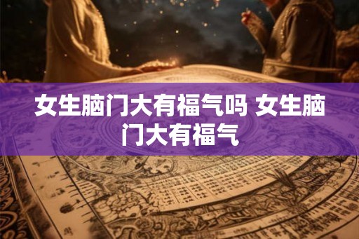 女生脑门大有福气吗 女生脑门大有福气