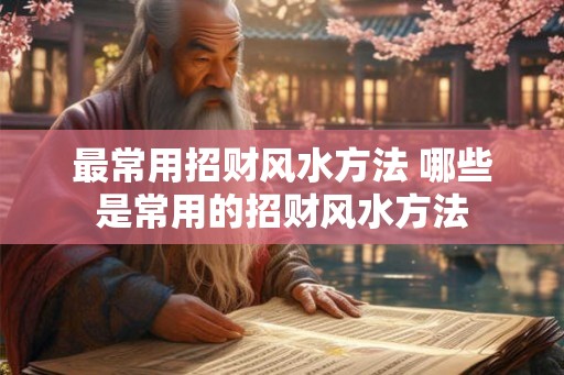 最常用招财风水方法 哪些是常用的招财风水方法
