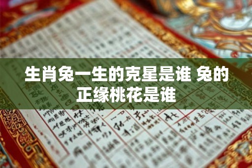 生肖兔一生的克星是谁 兔的正缘桃花是谁