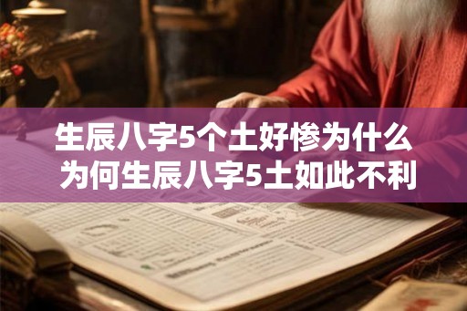 生辰八字5个土好惨为什么 为何生辰八字5土如此不利 生辰八字5个土好惨为什么 为何生辰八字5土如此不利