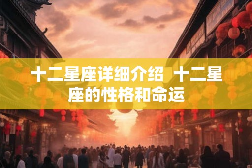 十二星座详细介绍  十二星座的性格和命运