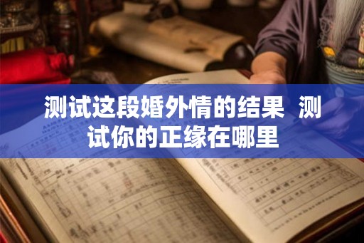 测试这段婚外情的结果  测试你的正缘在哪里