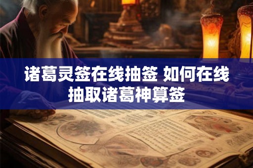 诸葛灵签在线抽签 如何在线抽取诸葛神算签
