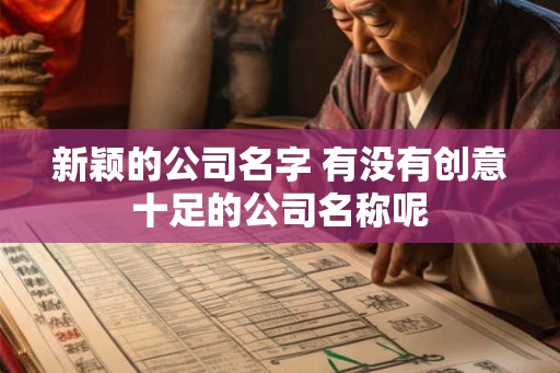 新颖的公司名字 有没有创意十足的公司名称呢 新颖的公司名字 有没有创意十足的公司名称呢