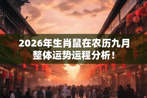 2026年生肖鼠在农历九月整体运势运程分析！