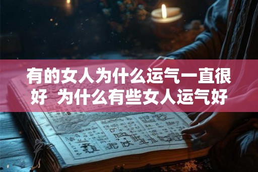 有的女人为什么运气一直很好  为什么有些女人运气好