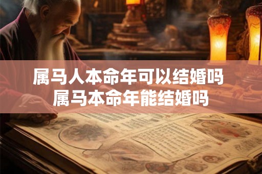 属马人本命年可以结婚吗 属马本命年能结婚吗