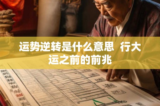 运势逆转是什么意思 行大运之前的前兆 运势逆转是什么意思 行大运之前的前兆