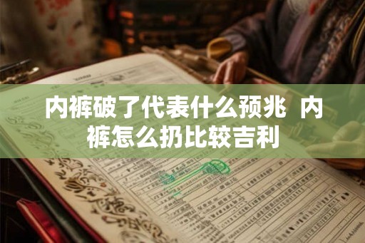 内裤破了代表什么预兆  内裤怎么扔比较吉利