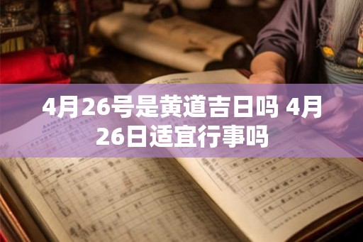 4月26号是黄道吉日吗 4月26日适宜行事吗