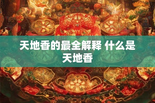 天地香的最全解释 什么是天地香