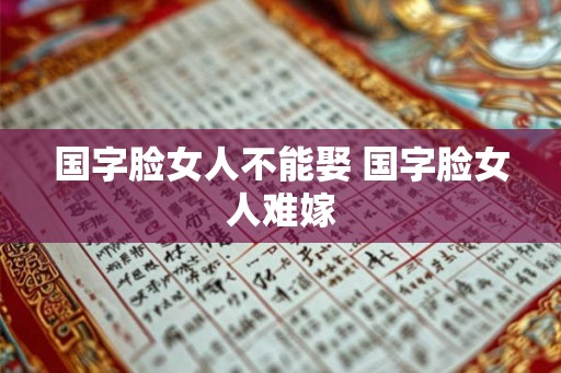 国字脸女人不能娶 国字脸女人难嫁 国字脸女人不能娶 国字脸女人难嫁