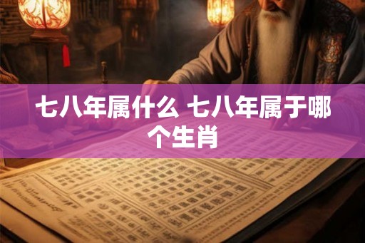 七八年属什么 七八年属于哪个生肖