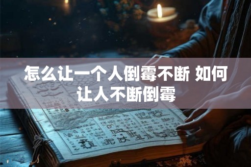 怎么让一个人倒霉不断 如何让人不断倒霉