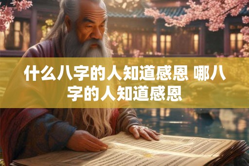 什么八字的人知道感恩 哪八字的人知道感恩