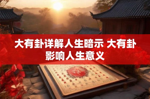 大有卦详解人生暗示 大有卦影响人生意义 大有卦详解人生暗示 大有卦影响人生意义