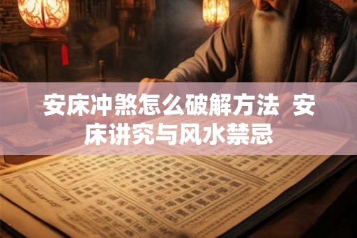 安床冲煞怎么破解方法  安床讲究与风水禁忌