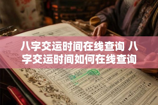 八字交运时间在线查询 八字交运时间如何在线查询