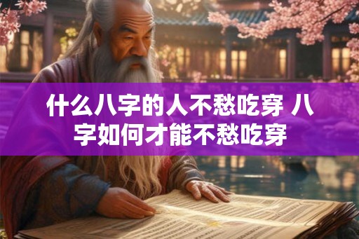 什么八字的人不愁吃穿 八字如何才能不愁吃穿