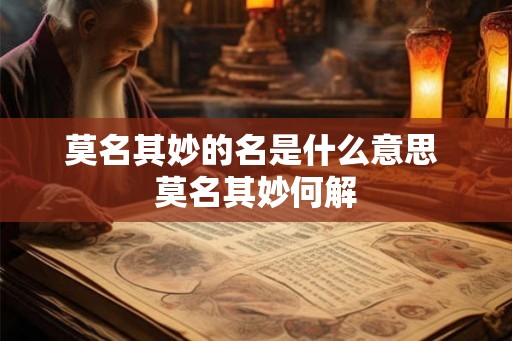 莫名其妙的名是什么意思 莫名其妙何解