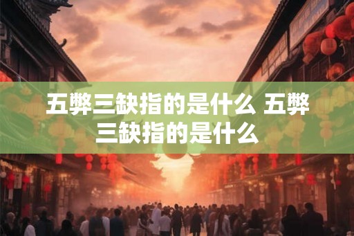 五弊三缺指的是什么 五弊三缺指的是什么
