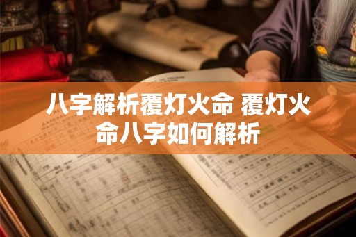 八字解析覆灯火命 覆灯火命八字如何解析