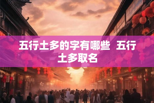 五行土多的字有哪些  五行土多取名