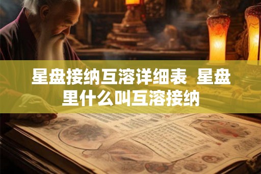 星盘接纳互溶详细表 星盘里什么叫互溶接纳 星盘接纳互溶详细表 星盘里什么叫互溶接纳
