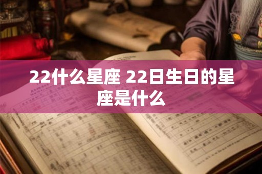 22什么星座 22日生日的星座是什么