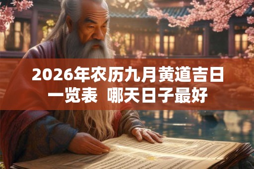 2026年农历九月黄道吉日一览表 哪天日子最好 2026年农历九月黄道吉日一览表 哪天日子最好