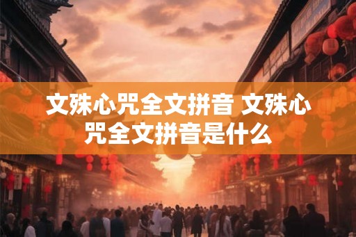 文殊心咒全文拼音 文殊心咒全文拼音是什么