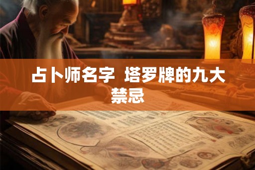 占卜师名字 塔罗牌的九大禁忌 占卜师名字 塔罗牌的九大禁忌