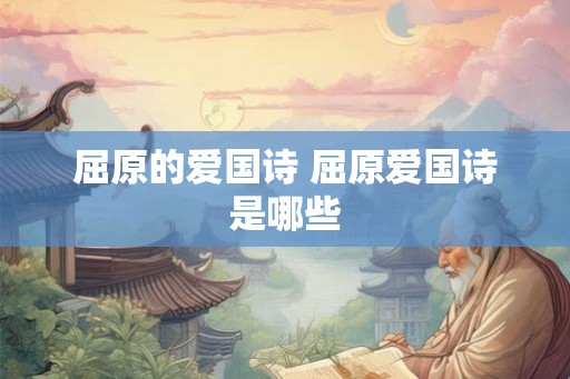 屈原的爱国诗 屈原爱国诗是哪些