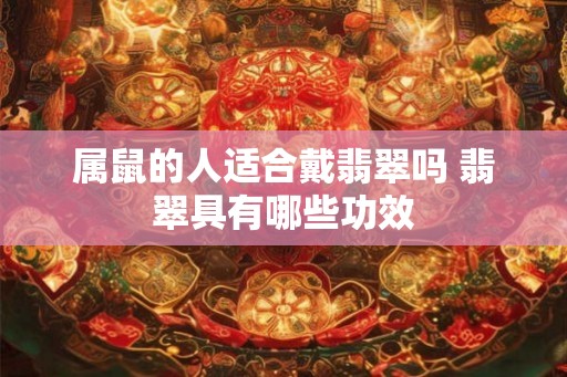 属鼠的人适合戴翡翠吗 翡翠具有哪些功效