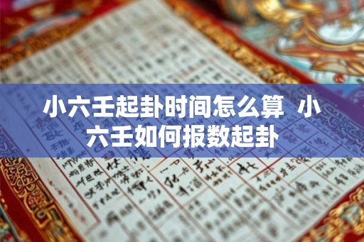 小六壬起卦时间怎么算 小六壬如何报数起卦 小六壬起卦时间怎么算 小六壬如何报数起卦