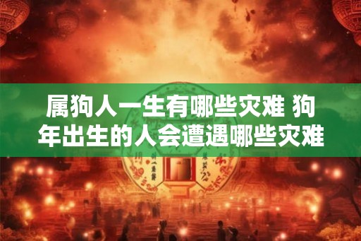 属狗人一生有哪些灾难 狗年出生的人会遭遇哪些灾难