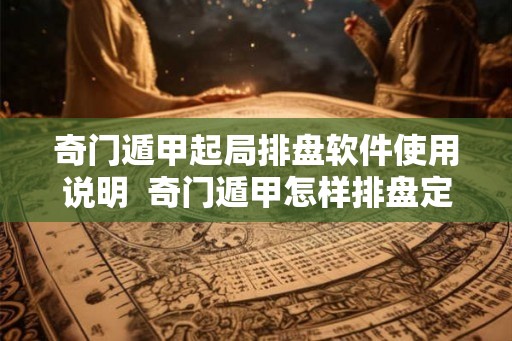 奇门遁甲起局排盘软件使用说明  奇门遁甲怎样排盘定局