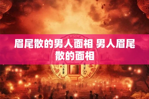 眉尾散的男人面相 男人眉尾散的面相