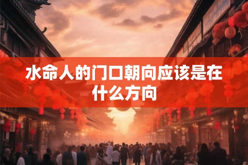 水命人的门口朝向应该是在什么方向