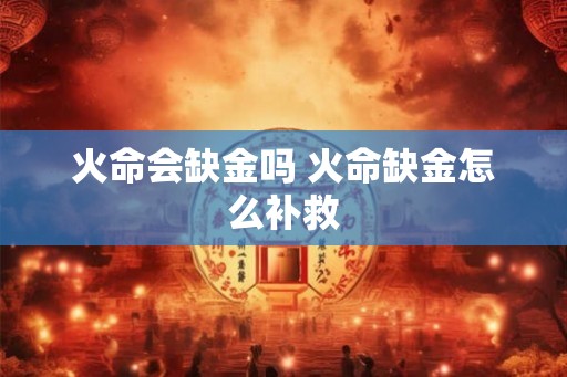 火命会缺金吗 火命缺金怎么补救
