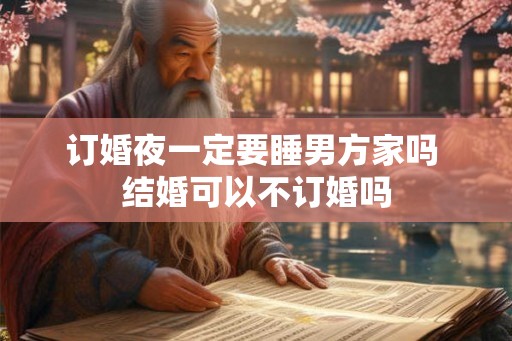 订婚夜一定要睡男方家吗 结婚可以不订婚吗