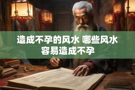 造成不孕的风水 哪些风水容易造成不孕