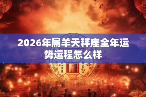 2026年属羊天秤座全年运势运程怎么样
