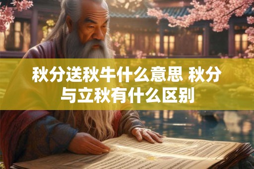 秋分送秋牛什么意思 秋分与立秋有什么区别