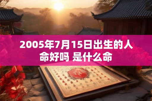 2005年7月15日出生的人命好吗 是什么命
