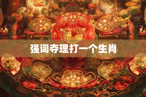 强词夺理打一个生肖