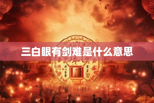 三白眼有剑难是什么意思 三白眼有剑难是什么意思