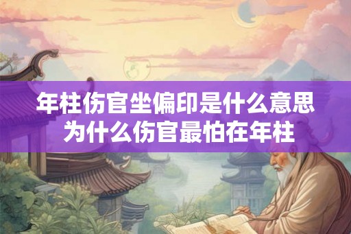 年柱伤官坐偏印是什么意思 为什么伤官最怕在年柱