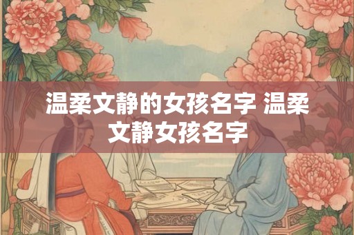温柔文静的女孩名字 温柔文静女孩名字 温柔文静的女孩名字 温柔文静女孩名字