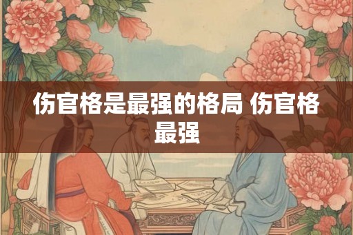 伤官格是最强的格局 伤官格最强